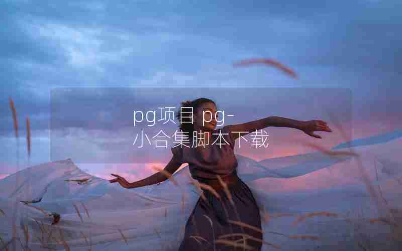 pg项目 pg-小合集脚本下载 pg项目 pg-小合集脚本下载