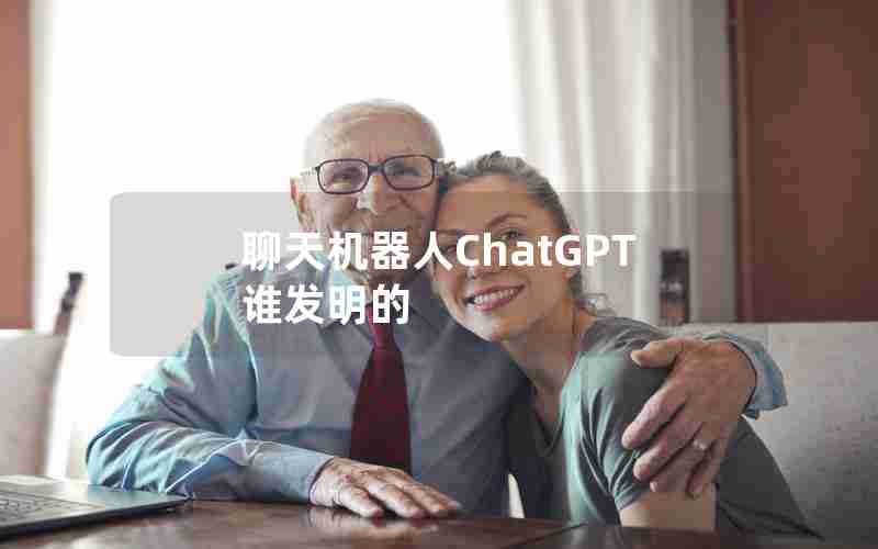 聊天机器人ChatGPT谁发明的 聊天机器人ChatGPT谁发明的