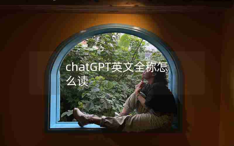 chatGPT英文全称怎么读 chatGPT英文全称怎么读