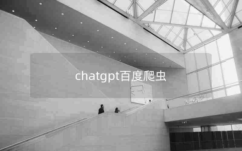chatgpt百度爬虫 chatgpt百度爬虫