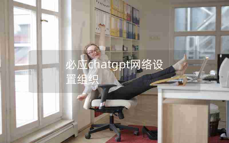 必应chatgpt网络设置组织 必应chatgpt网络设置组织