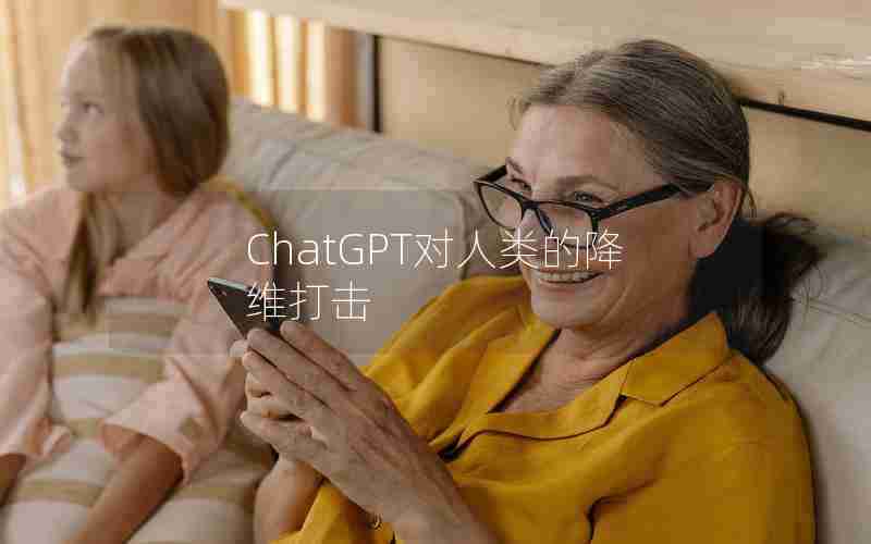 ChatGPT对人类的降维打击 ChatGPT对人类的降维打击