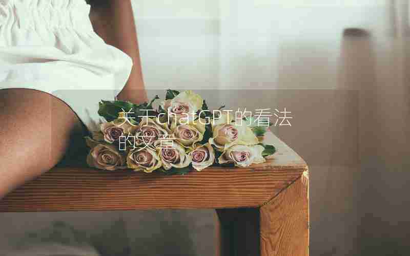 关于chatGPT的看法的文章 关于chatGPT的看法的文章
