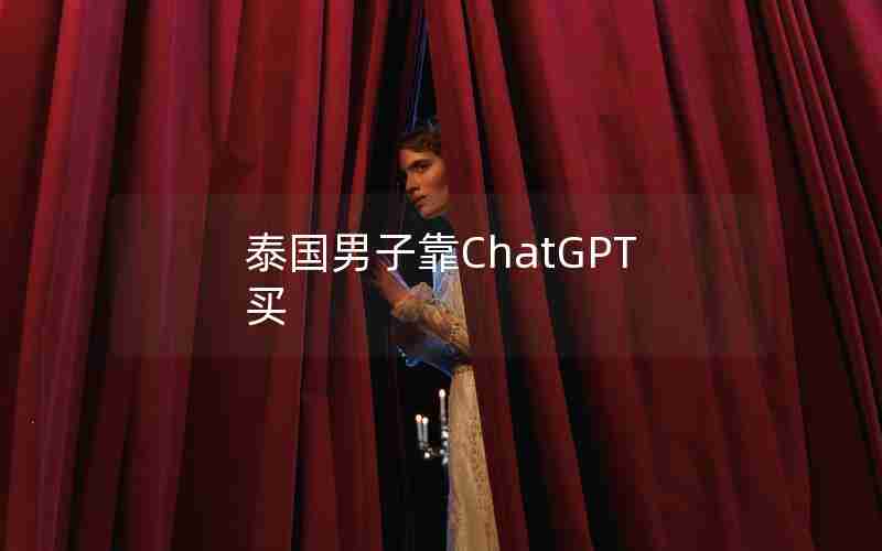 泰国男子靠ChatGPT买 泰国男子靠ChatGPT买