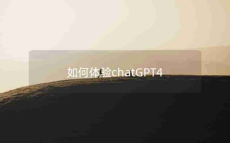 如何体验chatGPT4 如何体验chatGPT4