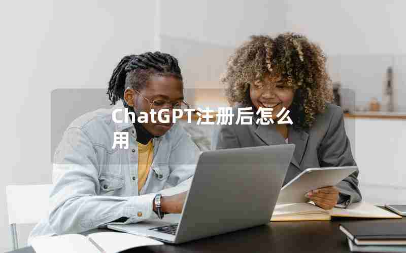 ChatGPT注册后怎么用 ChatGPT注册后怎么用