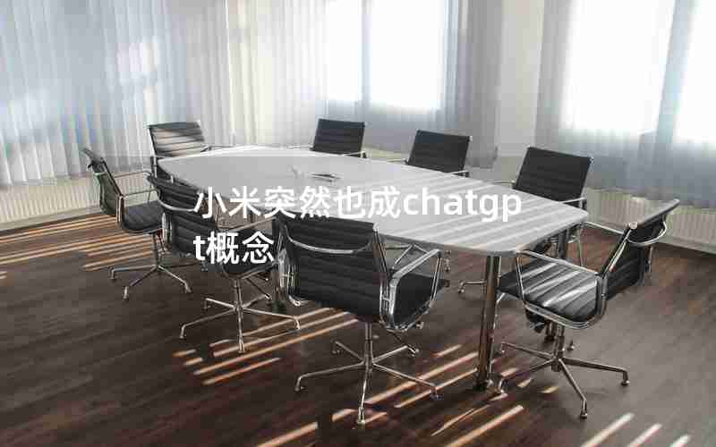小米突然也成chatgpt概念 小米突然也成chatgpt概念