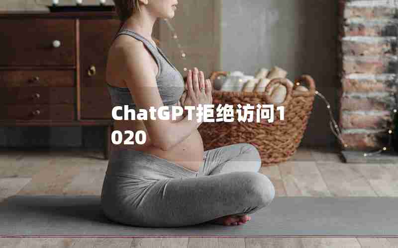 ChatGPT拒绝访问1020 ChatGPT拒绝访问1020