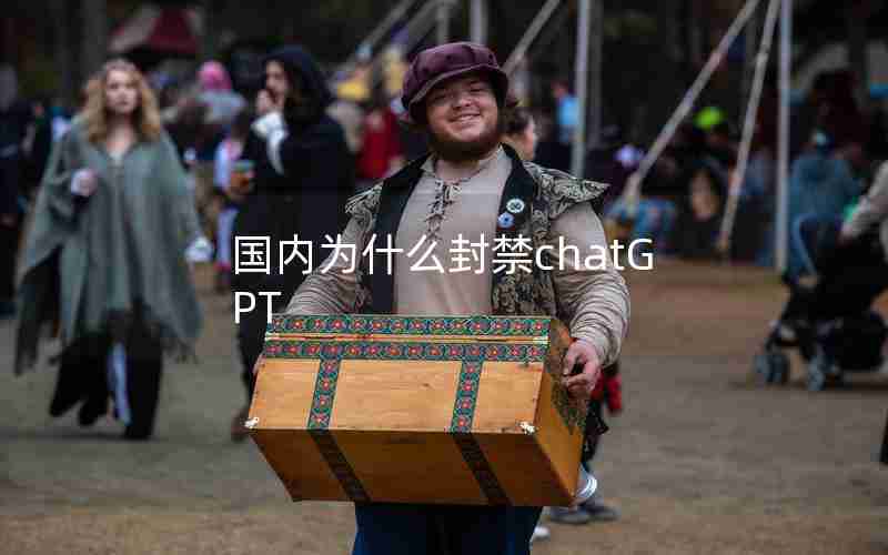 国内为什么封禁chatGPT 国内为什么封禁chatGPT