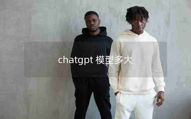 chatgpt 模型多大 chatgpt 模型多大