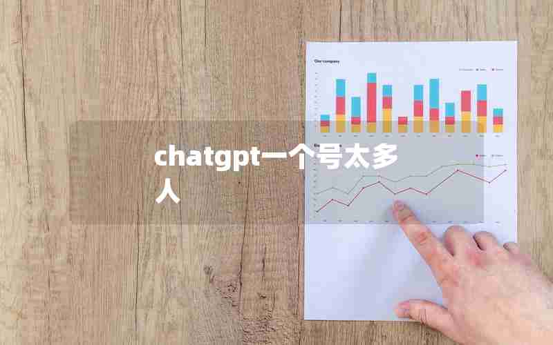 chatgpt一个号太多人 chatgpt一个号太多人