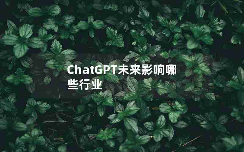 ChatGPT未来影响哪些行业 ChatGPT未来影响哪些行业