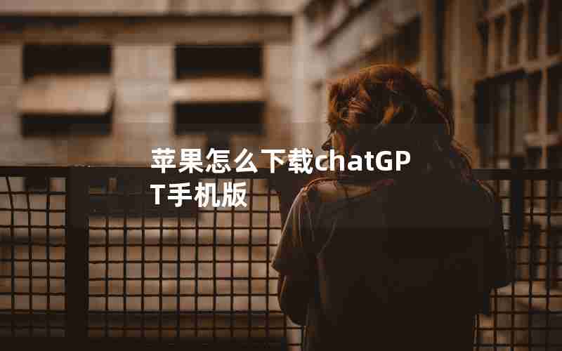 苹果怎么下载chatGPT手机版 苹果怎么下载chatGPT手机版