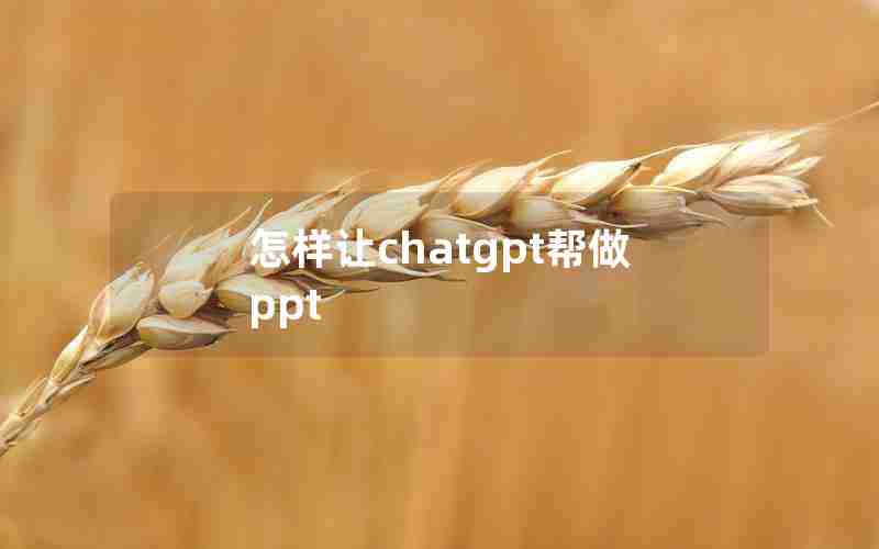 怎样让chatgpt帮做ppt 怎样让chatgpt帮做ppt