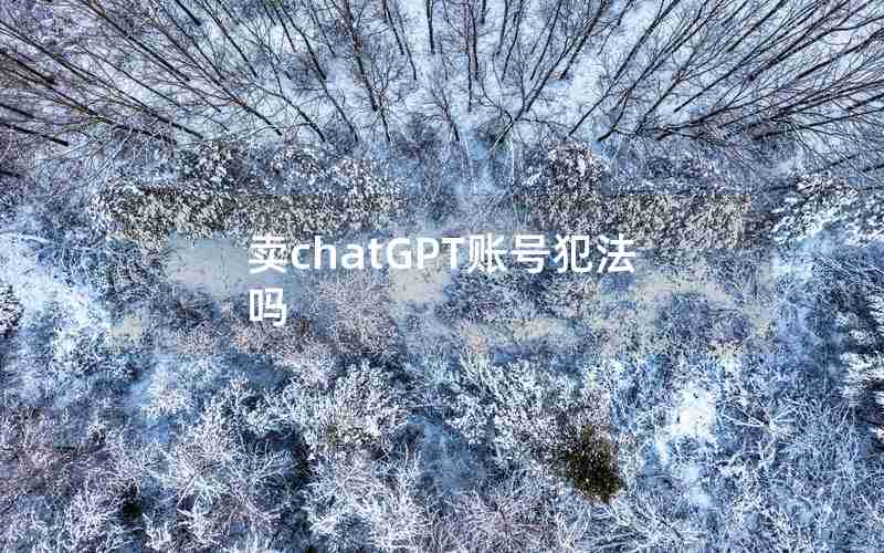卖chatGPT账号犯法吗 卖chatGPT账号犯法吗