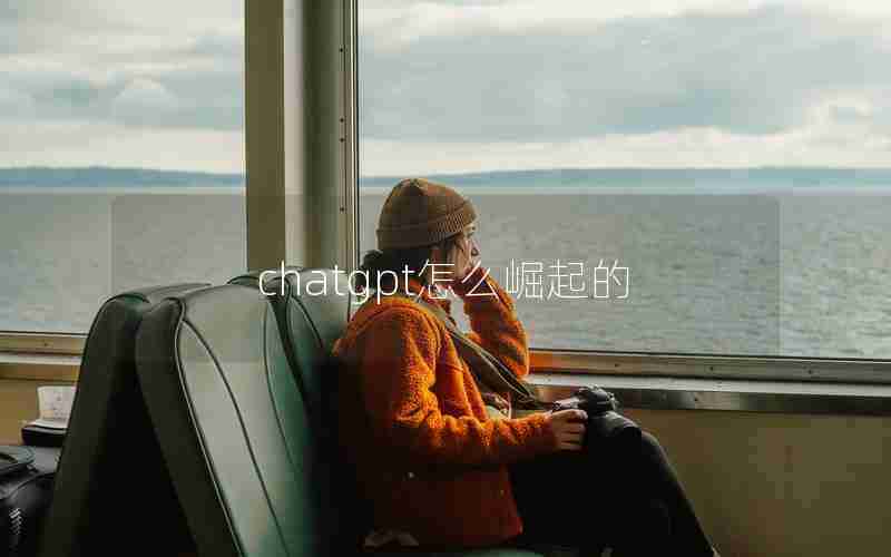 chatgpt怎么崛起的 chatgpt怎么崛起的