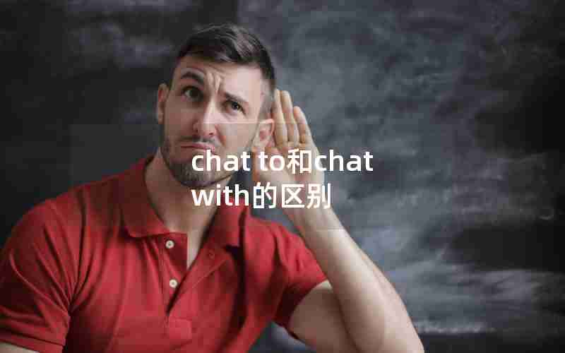 chat to和chat with的区别 chat to和chat with的区别