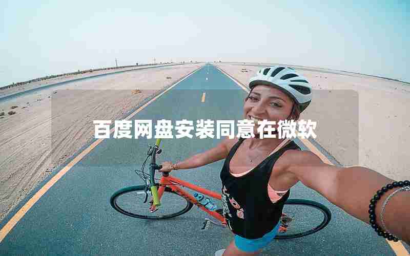 百度网盘安装同意在微软 百度网盘安装同意在微软