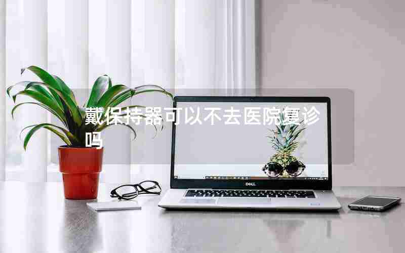 戴保持器可以不去医院复诊吗