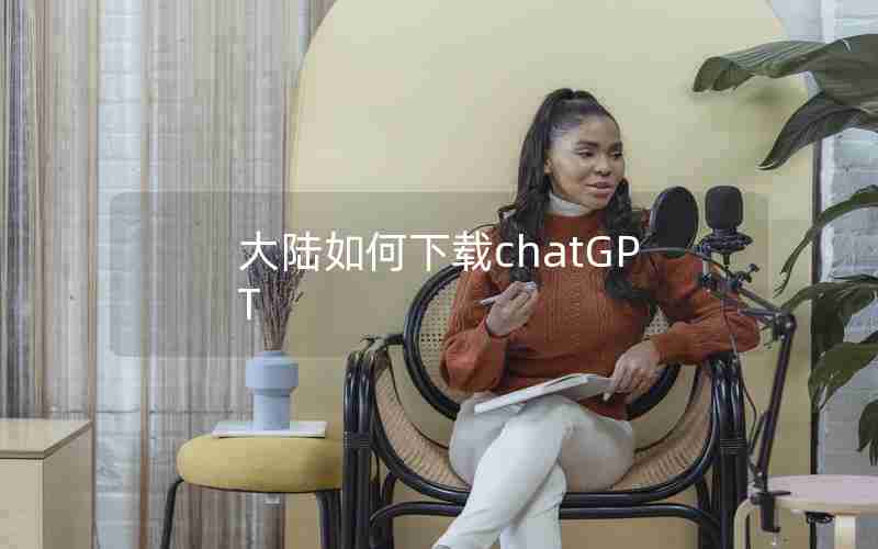 大陆如何下载chatGPT