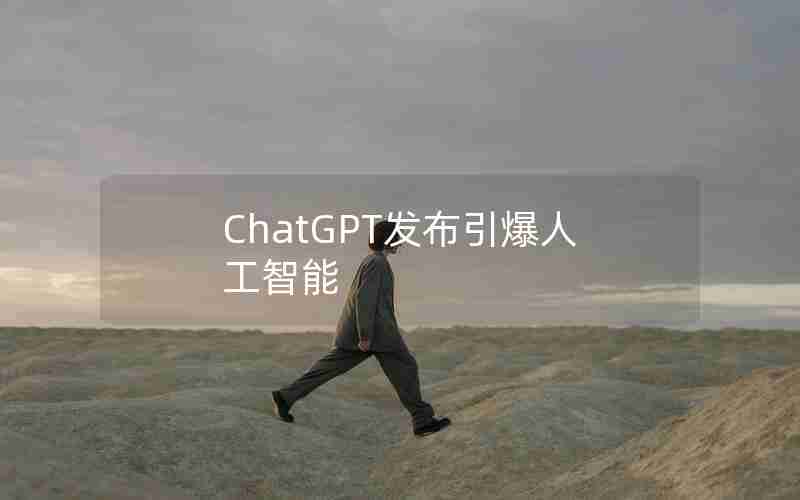 ChatGPT发布引爆人工智能 ChatGPT发布引爆人工智能
