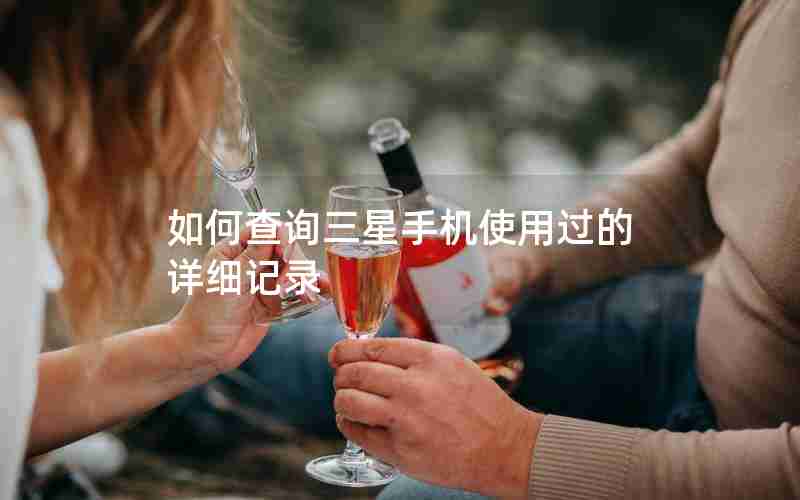 如何查询三星手机使用过的详细记录
