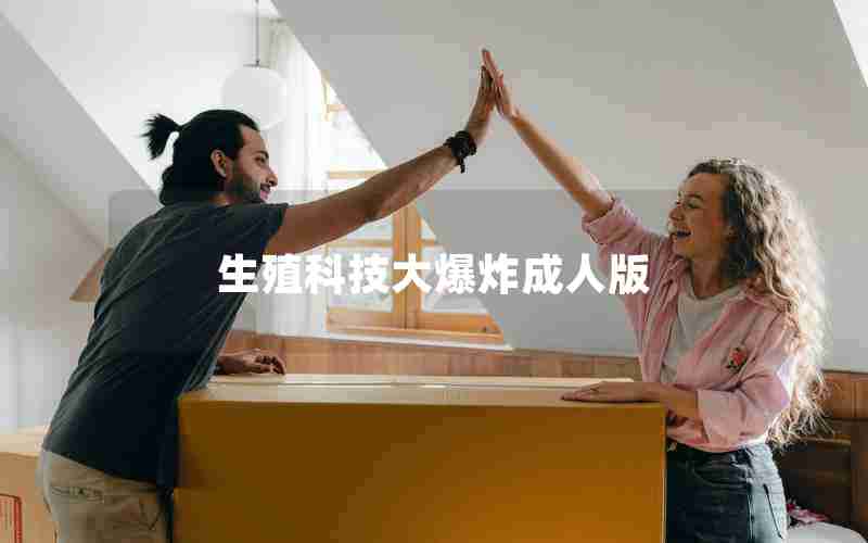 生殖科技大爆炸成人版 生殖科技大爆炸成人版