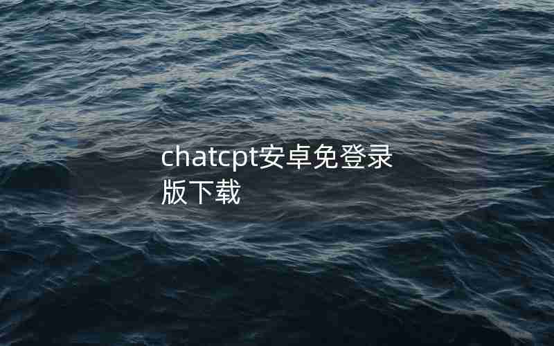 chatcpt安卓免登录版下载 chatcpt安卓免登录版下载