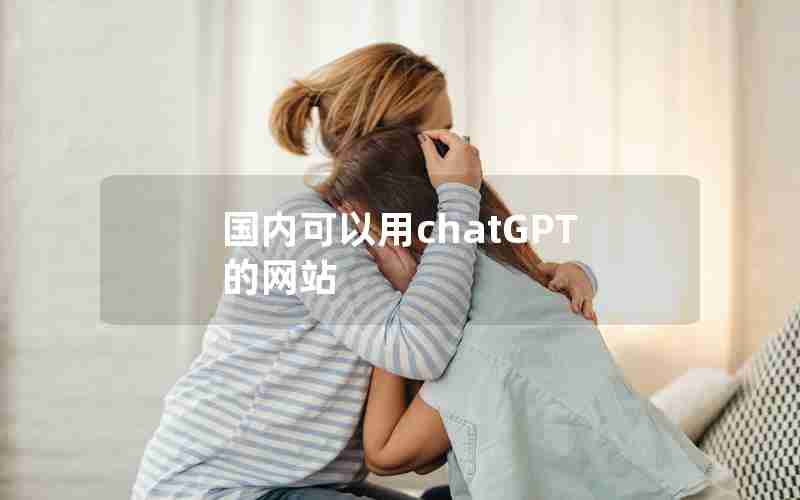 国内可以用chatGPT的网站 国内可以用chatGPT的网站
