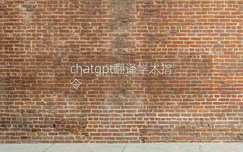 chatgpt翻译学术指令 chatgpt翻译学术指令