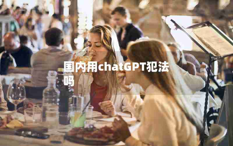 国内用chatGPT犯法吗 国内用chatGPT犯法吗