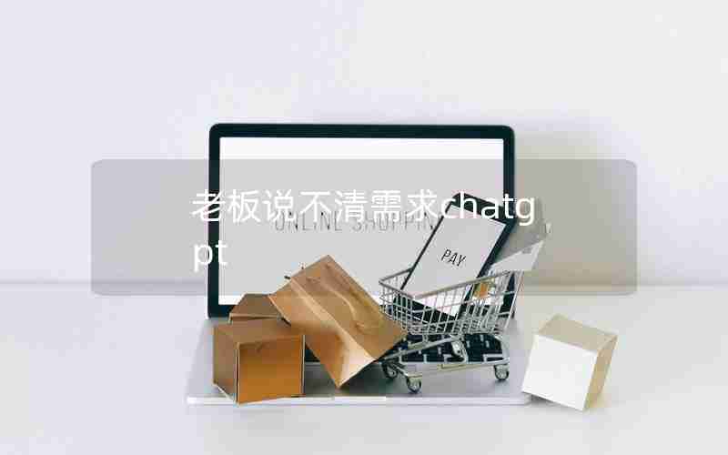 老板说不清需求chatgpt 老板说不清需求chatgpt