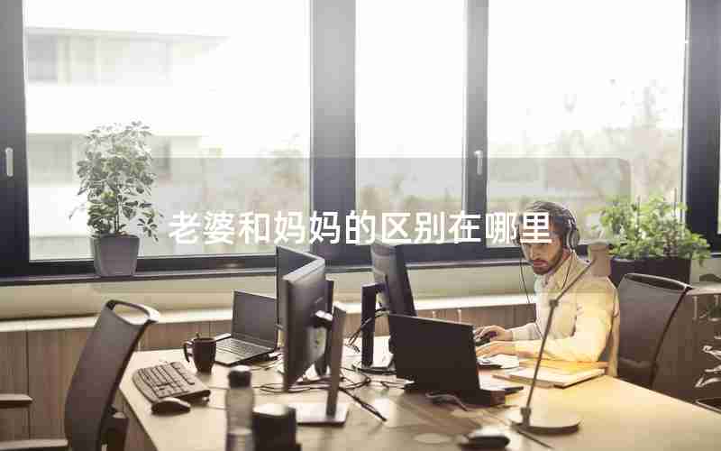 老婆和妈妈的区别在哪里 老婆和妈妈的区别在哪里