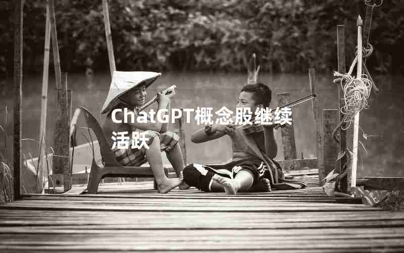 ChatGPT概念股继续活跃 ChatGPT概念股继续活跃