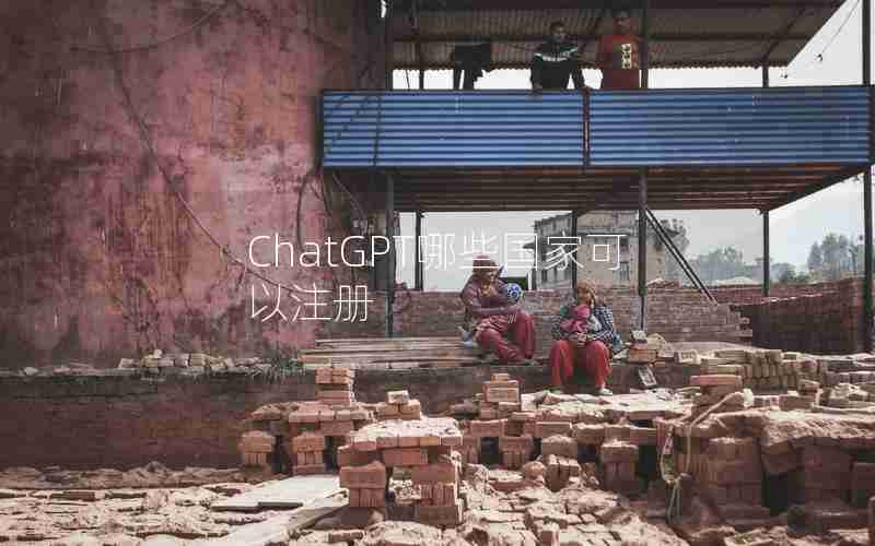 ChatGPT哪些国家可以注册 ChatGPT哪些国家可以注册