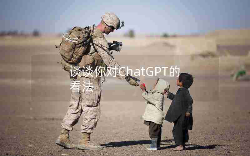 谈谈你对ChatGPT的看法 谈谈你对ChatGPT的看法