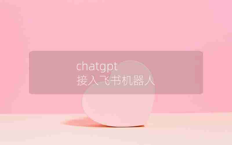 chatgpt 接入飞书机器人