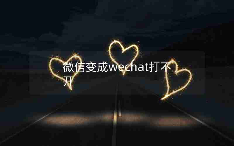 微信变成wechat打不开 微信变成wechat打不开