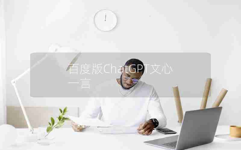 百度版ChatGPT文心一言 百度版ChatGPT文心一言