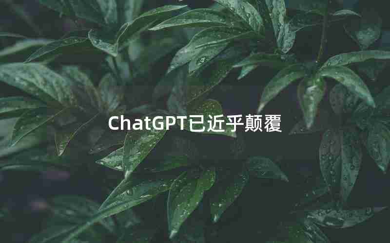 ChatGPT已近乎颠覆 ChatGPT已近乎颠覆