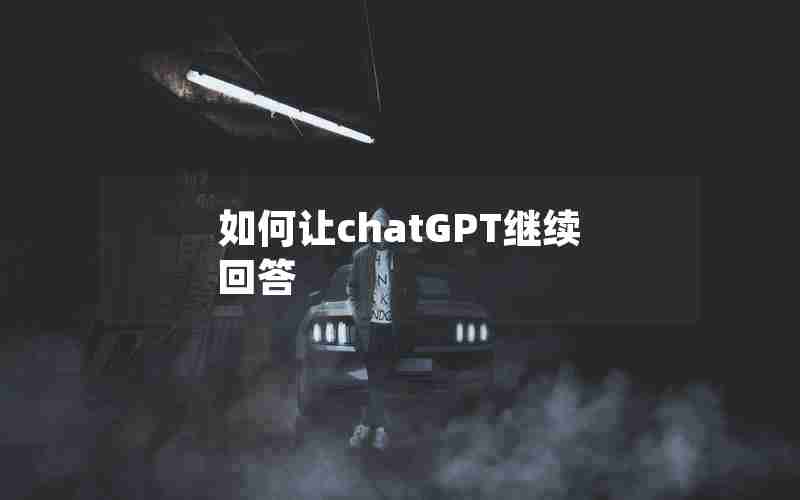 如何让chatGPT继续回答 如何让chatGPT继续回答