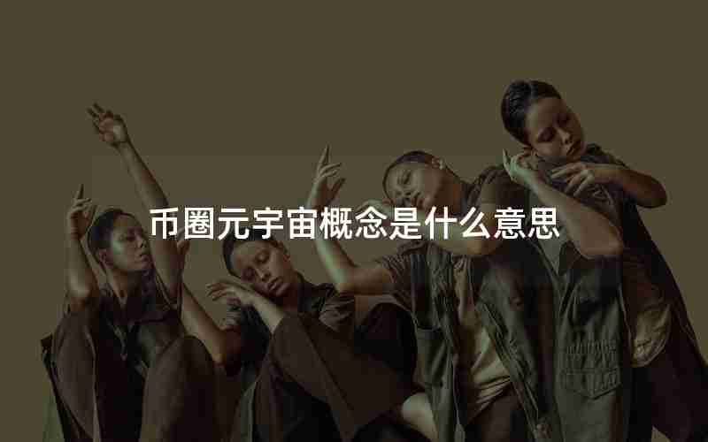 币圈元宇宙概念是什么意思 币圈元宇宙概念是什么意思