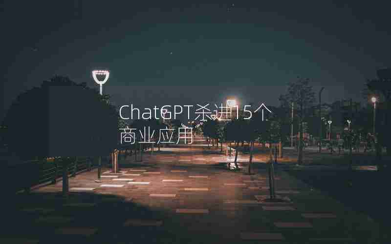 ChatGPT杀进15个商业应用 ChatGPT杀进15个商业应用