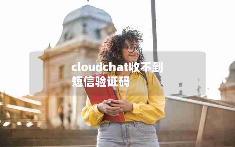 cloudchat收不到短信验证码 cloudchat收不到短信验证码
