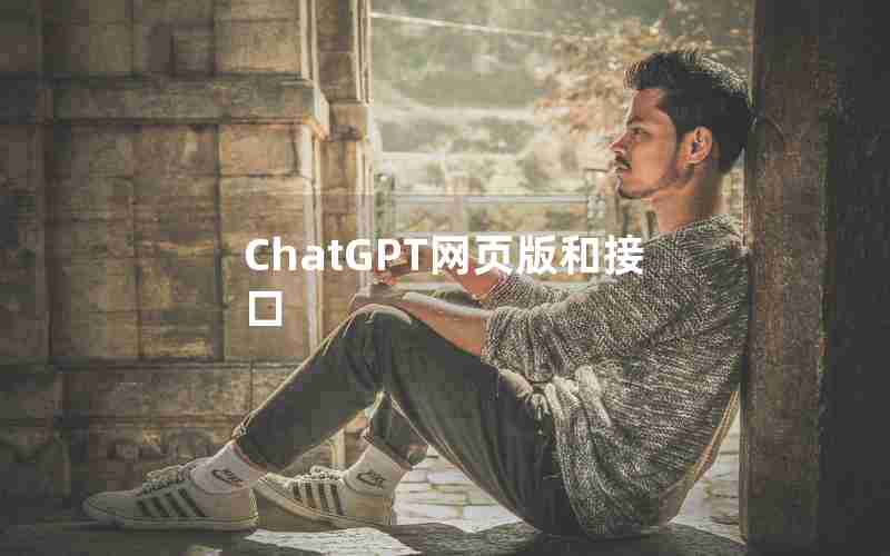 ChatGPT网页版和接口 ChatGPT网页版和接口