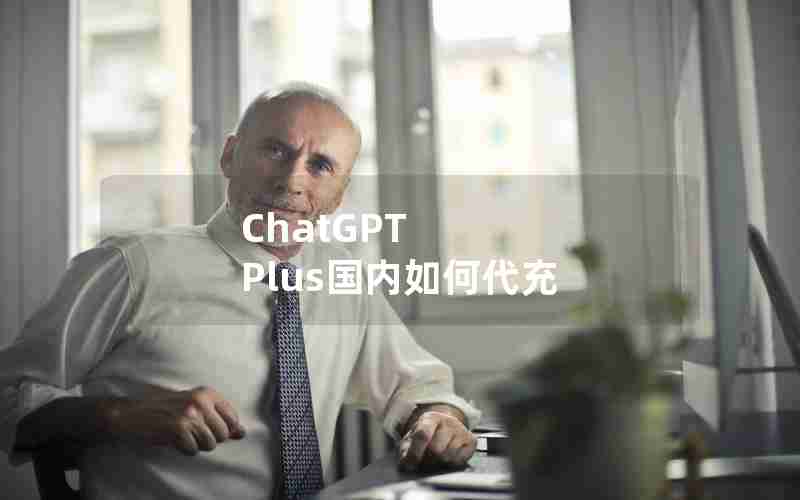 ChatGPT Plus国内如何代充 ChatGPT Plus国内如何代充