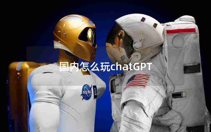 国内怎么玩chatGPT 国内怎么玩chatGPT