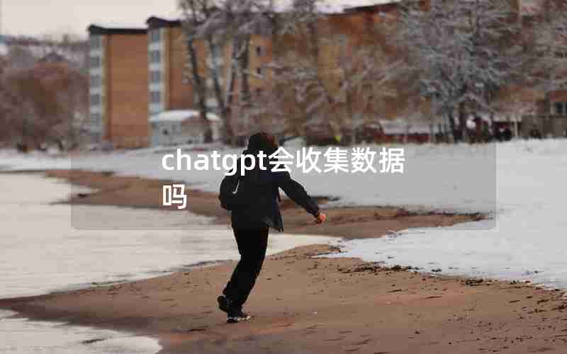 chatgpt会收集数据吗 chatgpt会收集数据吗