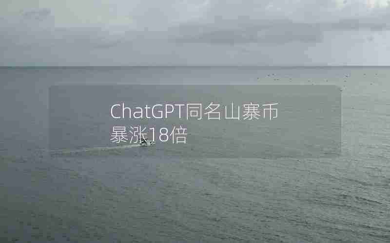 ChatGPT同名山寨币暴涨18倍 ChatGPT同名山寨币暴涨18倍