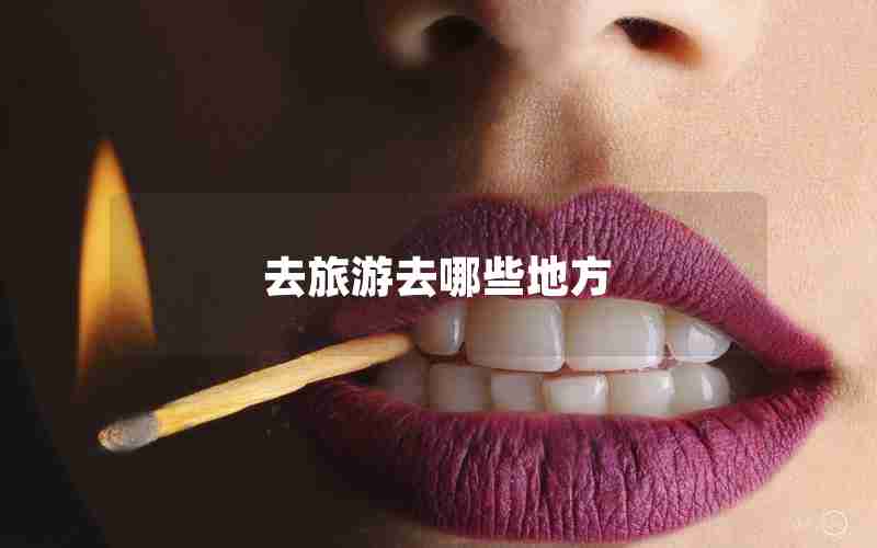 去旅游去哪些地方 去旅游去哪些地方